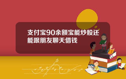 支付宝90余额宝能炒股还能跟朋友聊天借钱