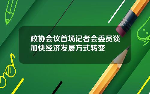 政协会议首场记者会委员谈加快经济发展方式转变