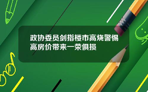 政协委员剑指楼市高烧警惕高房价带来一荣俱损