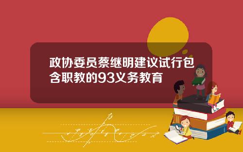 政协委员蔡继明建议试行包含职教的93义务教育