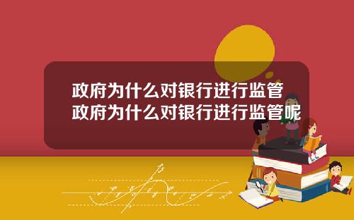 政府为什么对银行进行监管政府为什么对银行进行监管呢