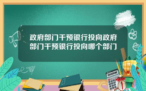 政府部门干预银行投向政府部门干预银行投向哪个部门