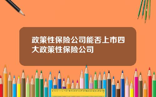 政策性保险公司能否上市四大政策性保险公司
