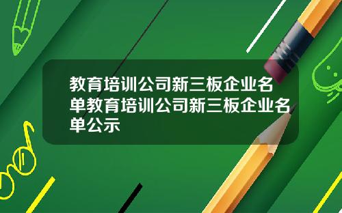 教育培训公司新三板企业名单教育培训公司新三板企业名单公示
