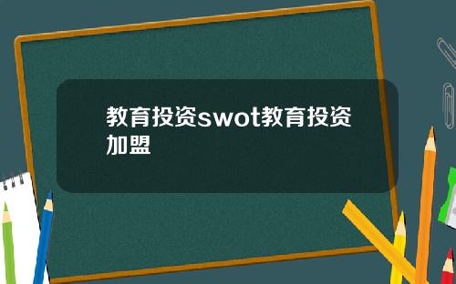 教育投资swot教育投资加盟