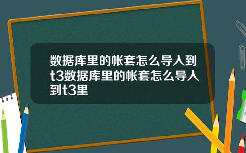 数据库里的帐套怎么导入到t3数据库里的帐套怎么导入到t3里