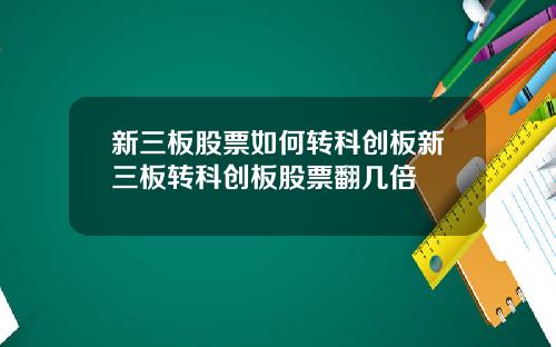 新三板股票如何转科创板新三板转科创板股票翻几倍