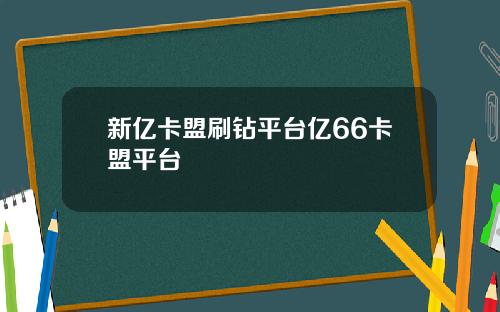 新亿卡盟刷钻平台亿66卡盟平台