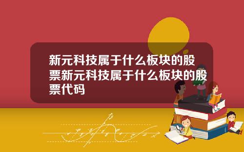 新元科技属于什么板块的股票新元科技属于什么板块的股票代码