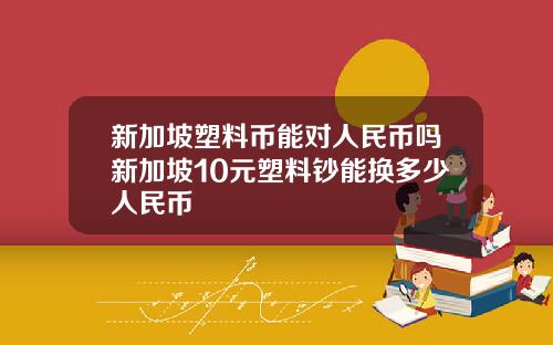 新加坡塑料币能对人民币吗新加坡10元塑料钞能换多少人民币