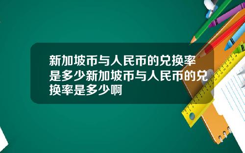 新加坡币与人民币的兑换率是多少新加坡币与人民币的兑换率是多少啊