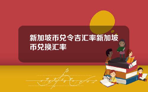 新加坡币兑令吉汇率新加坡币兑换汇率