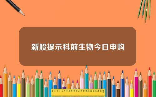 新股提示科前生物今日申购