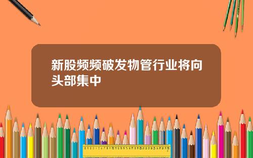 新股频频破发物管行业将向头部集中