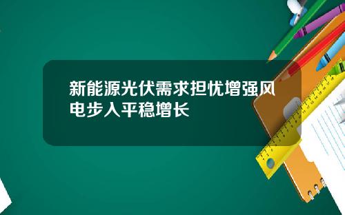 新能源光伏需求担忧增强风电步入平稳增长