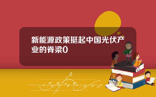 新能源政策挺起中国光伏产业的脊梁0