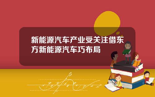 新能源汽车产业受关注借东方新能源汽车巧布局