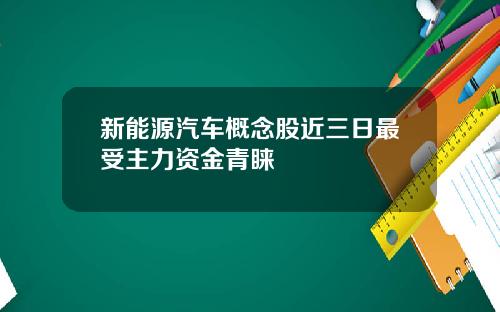 新能源汽车概念股近三日最受主力资金青睐