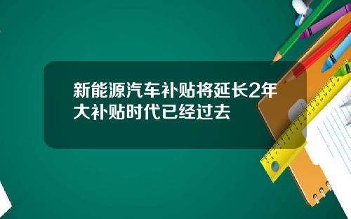新能源汽车补贴将延长2年大补贴时代已经过去