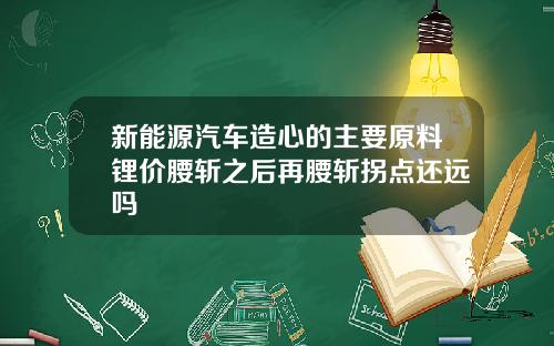 新能源汽车造心的主要原料锂价腰斩之后再腰斩拐点还远吗
