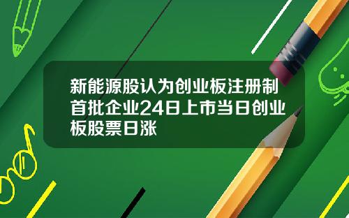 新能源股认为创业板注册制首批企业24日上市当日创业板股票日涨