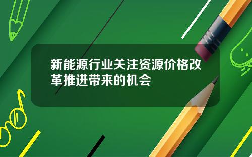 新能源行业关注资源价格改革推进带来的机会