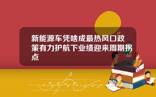 新能源车凭啥成最热风口政策有力护航下业绩迎来周期拐点