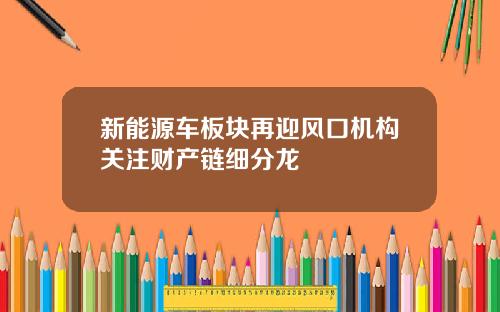新能源车板块再迎风口机构关注财产链细分龙