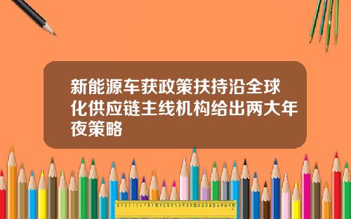 新能源车获政策扶持沿全球化供应链主线机构给出两大年夜策略