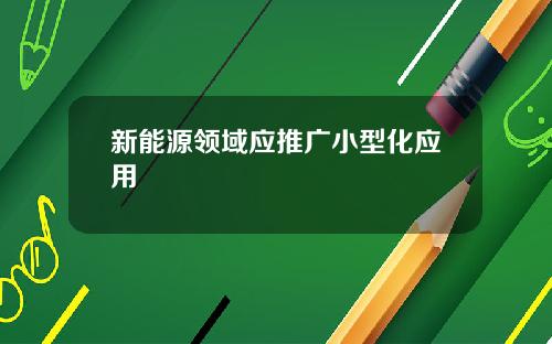 新能源领域应推广小型化应用