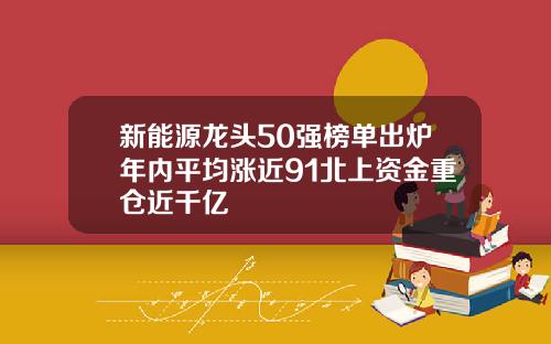 新能源龙头50强榜单出炉年内平均涨近91北上资金重仓近千亿
