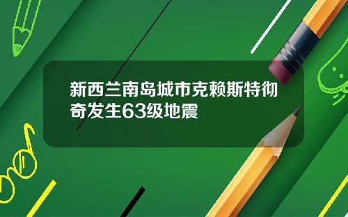 新西兰南岛城市克赖斯特彻奇发生63级地震
