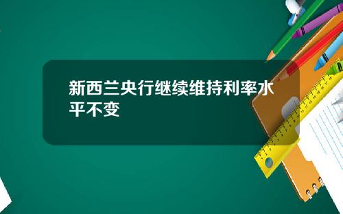 新西兰央行继续维持利率水平不变