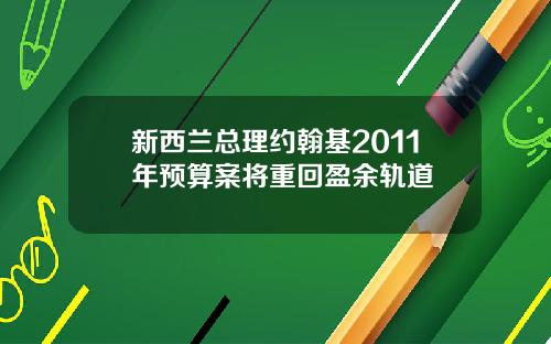 新西兰总理约翰基2011年预算案将重回盈余轨道