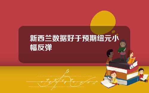 新西兰数据好于预期纽元小幅反弹