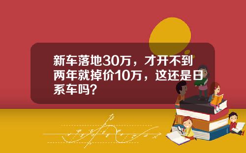 新车落地30万，才开不到两年就掉价10万，这还是日系车吗？