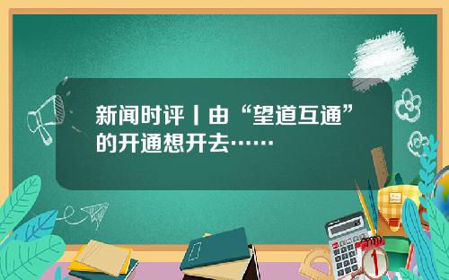 新闻时评丨由“望道互通”的开通想开去……