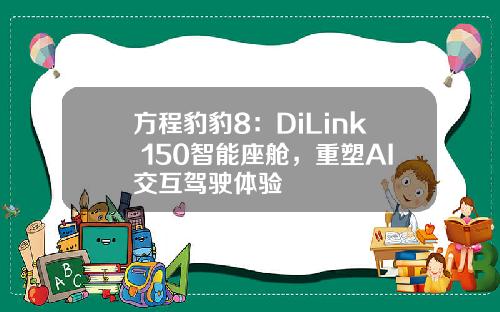 方程豹豹8：DiLink 150智能座舱，重塑AI交互驾驶体验
