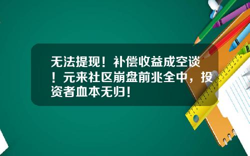 无法提现！补偿收益成空谈！元来社区崩盘前兆全中，投资者血本无归！