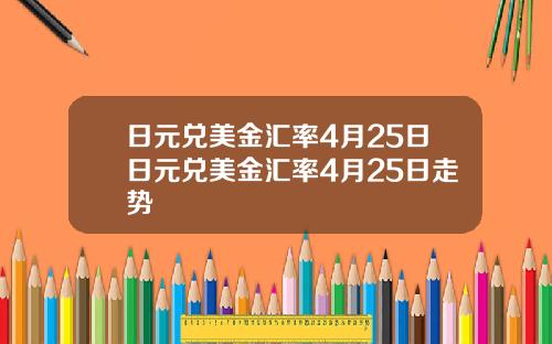 日元兑美金汇率4月25日日元兑美金汇率4月25日走势