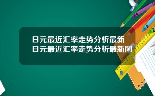 日元最近汇率走势分析最新日元最近汇率走势分析最新图