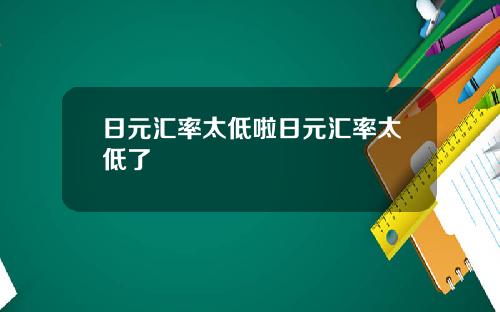 日元汇率太低啦日元汇率太低了