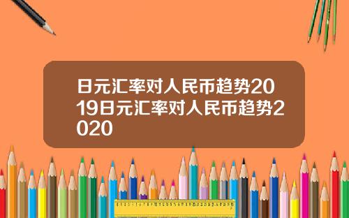 日元汇率对人民币趋势2019日元汇率对人民币趋势2020