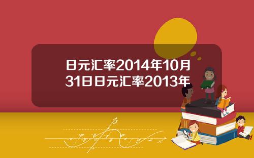 日元汇率2014年10月31日日元汇率2013年