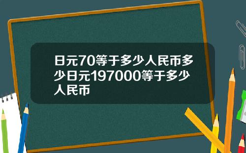 日元70等于多少人民币多少日元197000等于多少人民币
