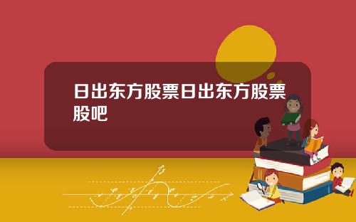 日出东方股票日出东方股票股吧