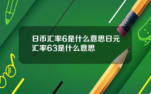 日币汇率6是什么意思日元汇率63是什么意思