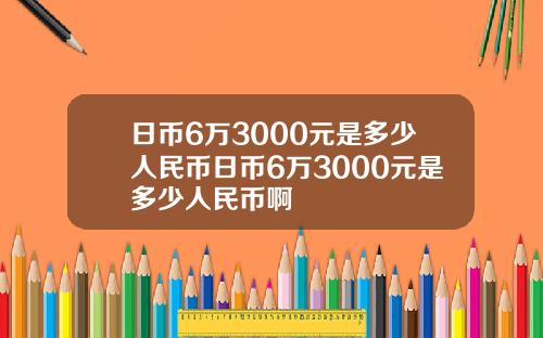 日币6万3000元是多少人民币日币6万3000元是多少人民币啊