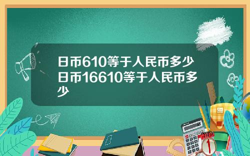 日币610等于人民币多少日币16610等于人民币多少