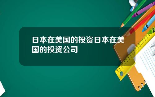 日本在美国的投资日本在美国的投资公司